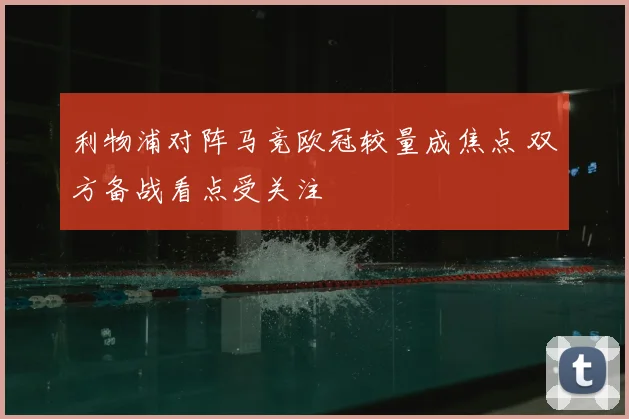 利物浦对阵马竞欧冠较量成焦点 双方备战看点受关注