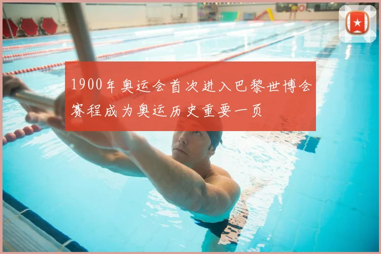 1900年奥运会首次进入巴黎世博会赛程成为奥运历史重要一页