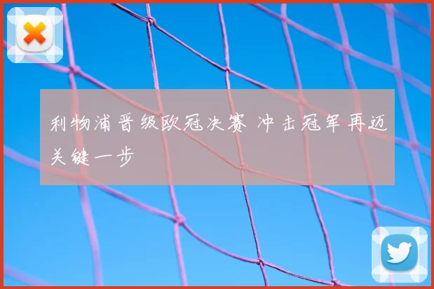 利物浦晋级欧冠决赛 冲击冠军再迈关键一步