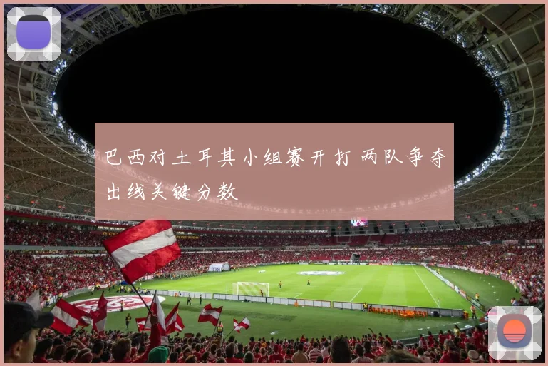 巴西对土耳其小组赛开打 两队争夺出线关键分数