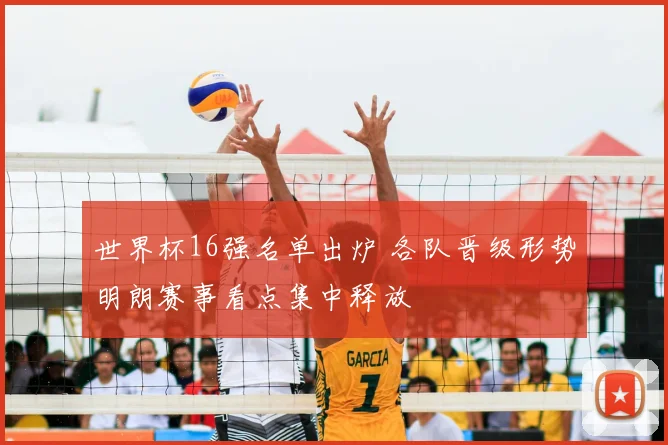 世界杯16强名单出炉 各队晋级形势明朗赛事看点集中释放